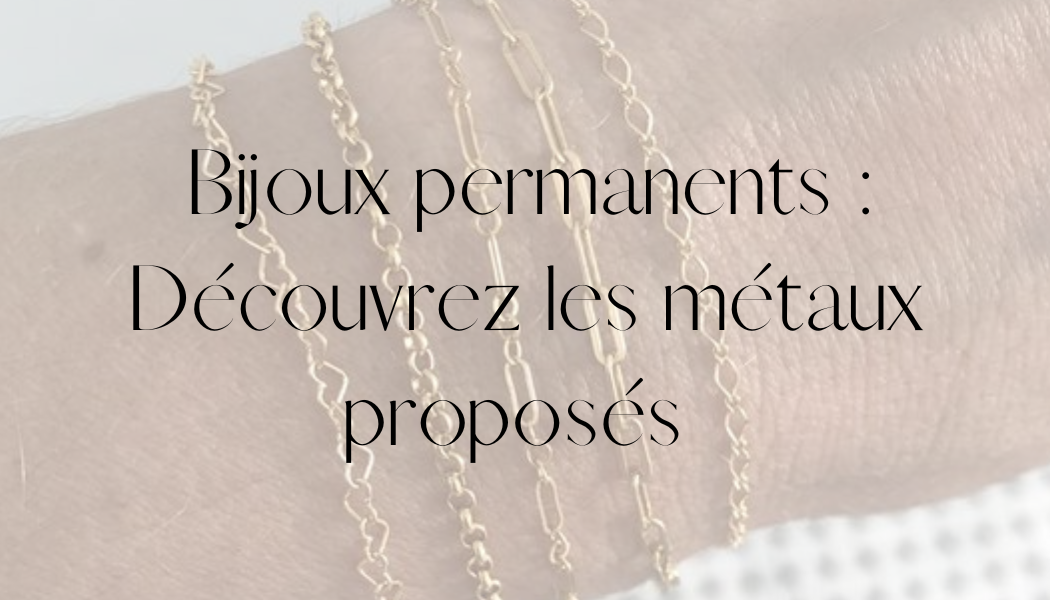 Bijoux permanents : Découvrez les métaux proposés pour une durabilité et une élégance intemporelles !